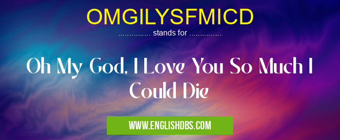 OMGILYSFMICD means Oh My God, I Love You So Much I Could Die OMGILYSFMICD