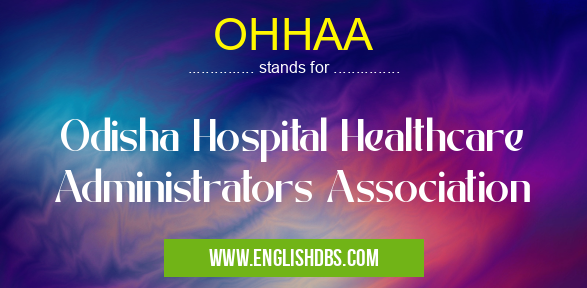 OHHAA means Odisha Hospital Healthcare Administrators Association OHHAA