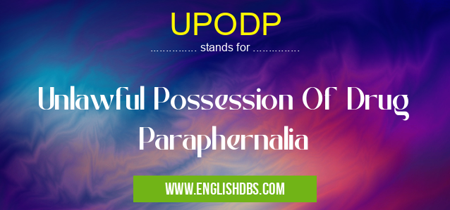 UPODP means Unlawful Possession Of Drug Paraphernalia UPODP