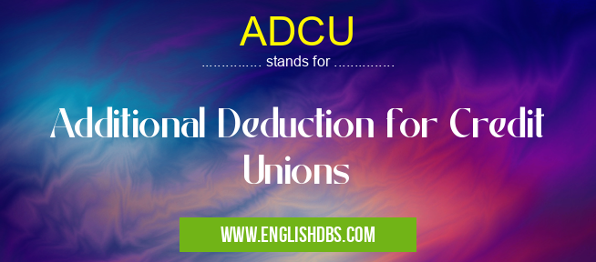 ADCU means Additional Deduction for Credit Unions ADCU