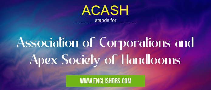 ACASH means Association of Corporations and Apex Society of Handlooms ACASH