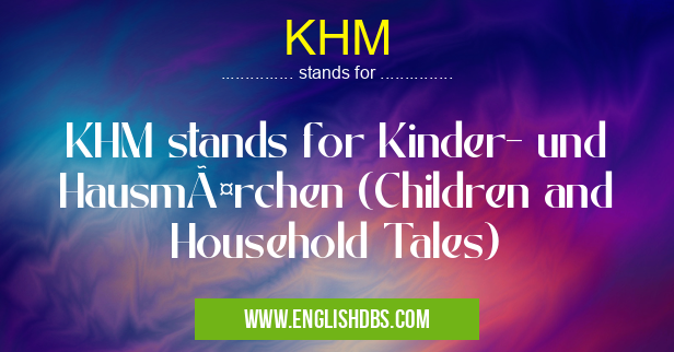 KHM means KHM stands for Kinder- und Hausmärchen (Children and Household Tales) KHM