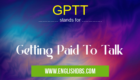 GPTT means Getting Paid To Talk GPTT