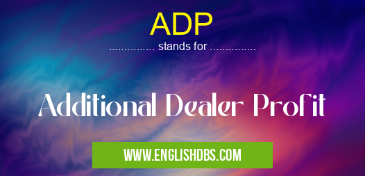 ADP means Additional Dealer Profit ADP
