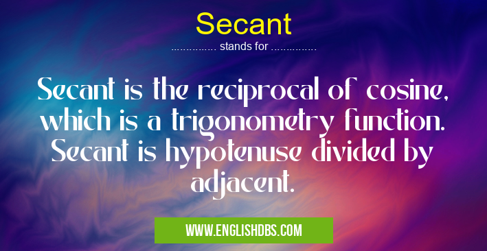 Secant means Secant is the reciprocal of cosine, which is a trigonometry function. Secant is hypotenuse divided by adjacent. Secant