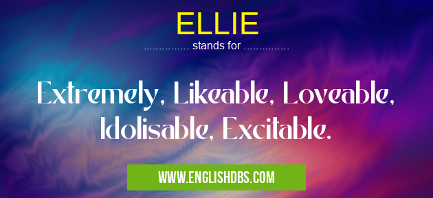 ELLIE means Extremely, Likeable, Loveable, Idolisable, Excitable. ELLIE
