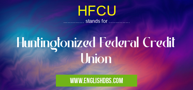 HFCU means Huntingtonized Federal Credit Union HFCU