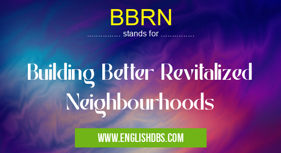 BBRN means Building Better Revitalized Neighbourhoods BBRN