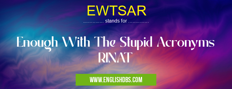 EWTSAR means Enough With The Stupid Acronyms RINAT EWTSAR