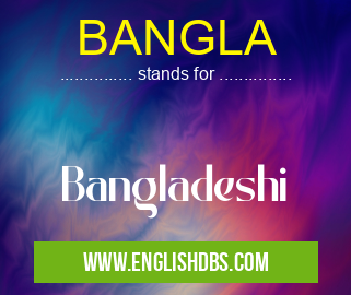 BANGLA means Bangladeshi BANGLA