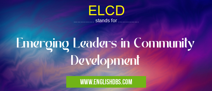 ELCD means Emerging Leaders in Community Development ELCD