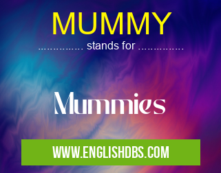 MUMMY means Mummies MUMMY