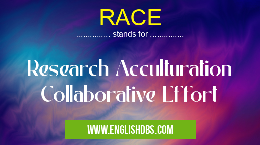RACE means Research Acculturation Collaborative Effort RACE