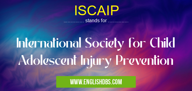 ISCAIP means International Society for Child Adolescent Injury Prevention ISCAIP