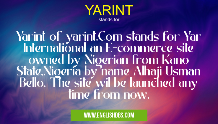 YARINT means Yarint of yarint.Com stands for Yar International an E-commerce site owned by Nigerian from Kano State,Nigeria by name Alhaji Usman Bello. The site wil be launched any time from now. YARINT