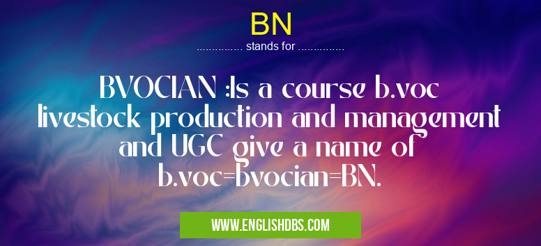 BN means BVOCIAN :Is a course b.voc livestock production and management and UGC give a name of b.voc=bvocian=BN. BN