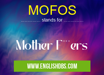 MOFOS means Mother F***ers MOFOS