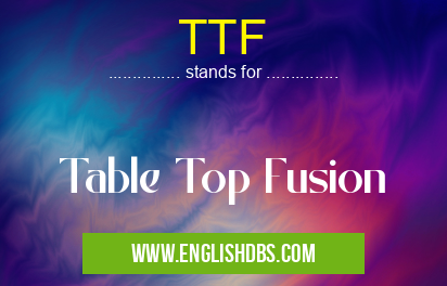 TTF means Table Top Fusion TTF