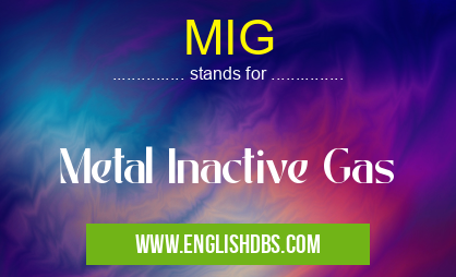 MIG means Metal Inactive Gas MIG