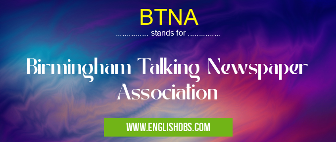 BTNA means Birmingham Talking Newspaper Association BTNA