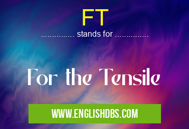 FT means For the Tensile FT