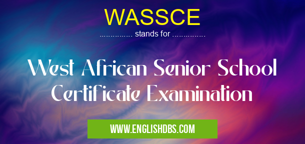 WASSCE means West African Senior School Certificate Examination WASSCE