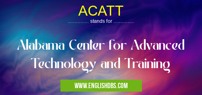 ACATT means Alabama Center for Advanced Technology and Training ACATT
