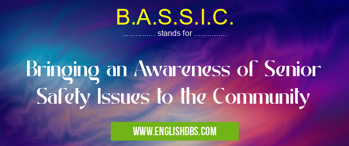 B.A.S.S.I.C. means Bringing an Awareness of Senior Safety Issues to the Community B.A.S.S.I.C.
