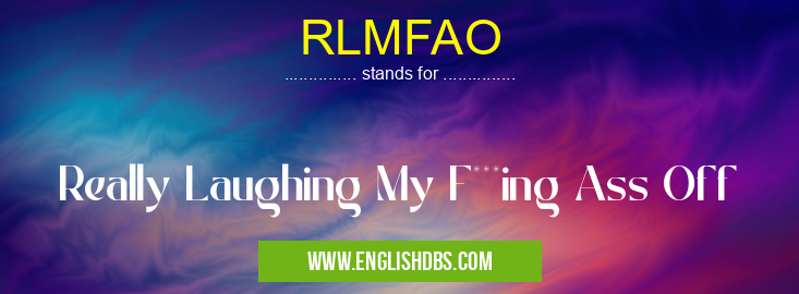 RLMFAO means Really Laughing My F***ing Ass Off RLMFAO