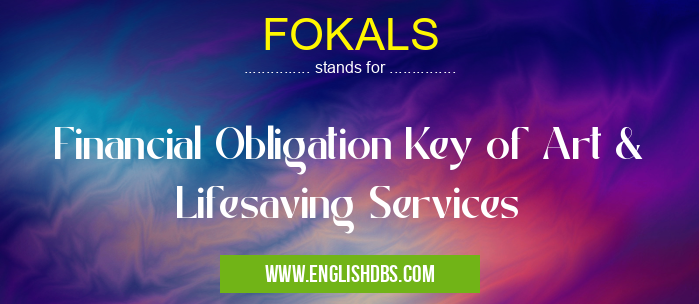 FOKALS means Financial Obligation Key of Art & Lifesaving Services FOKALS