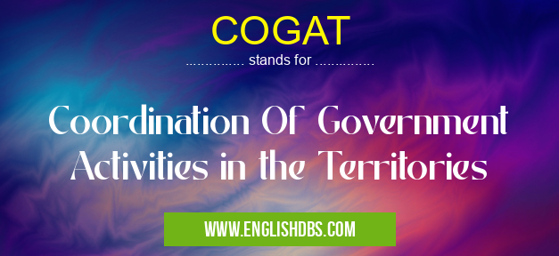COGAT means Coordination Of Government Activities in the Territories COGAT