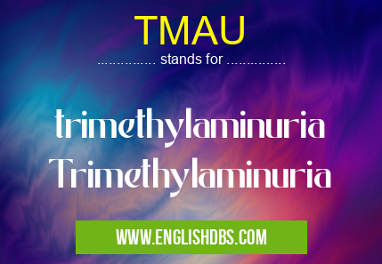 TMAU means trimethylaminuria Trimethylaminuria TMAU