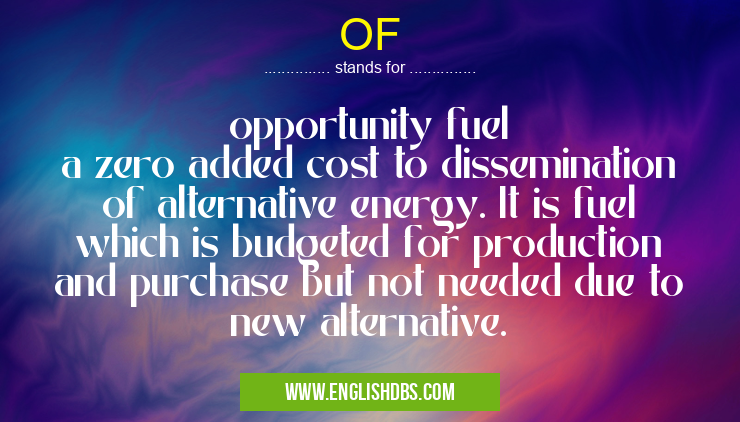 OF means opportunity fuel
a zero added cost to dissemination of alternative energy. It is fuel which is budgeted for production and purchase but not needed due to new alternative. OF