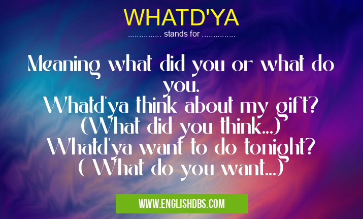 WHATD'YA means Meaning what did you or what do you.
Whatd'ya think about my gift?
(What did you think...)
Whatd'ya want to do tonight?
( What do you want...) WHATD'YA