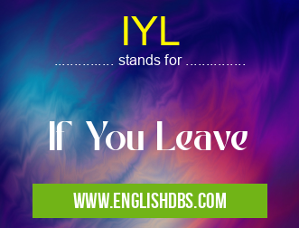 IYL means If You Leave IYL